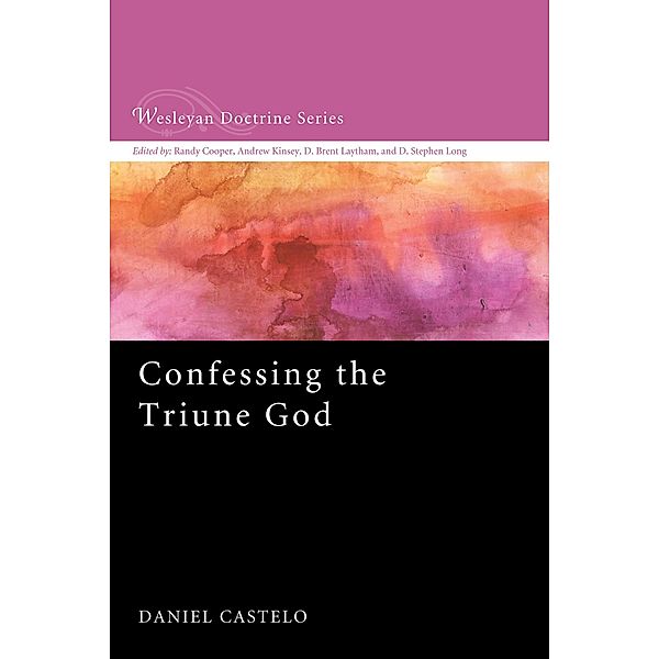 Confessing the Triune God / Wesleyan Doctrine Series Bd.3, Daniel Castelo
