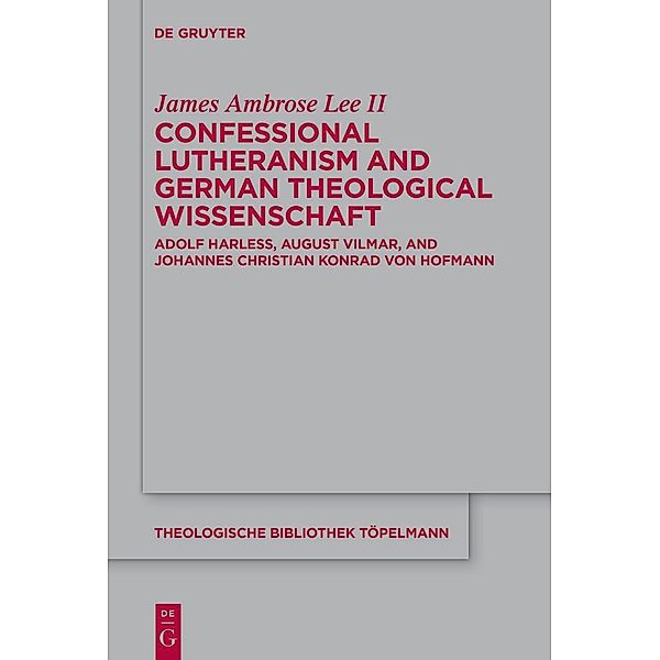 Confessional Lutheranism and German Theological Wissenschaft / Theologische Bibliothek Töpelmann Bd.198, James Ambrose Lee II