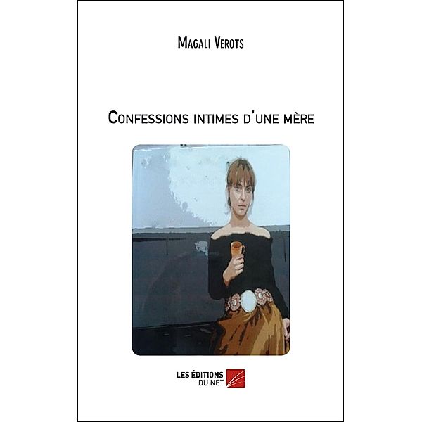 Confessions intimes d'une mere / Les Editions du Net, Verots Magali Verots