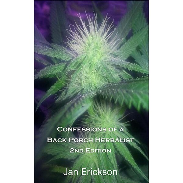 Confessions of a Back Porch Herbalist, My Journal of Healing Using Cannabis and Traditional Herbs, 2nd Edition, Janet Erickson