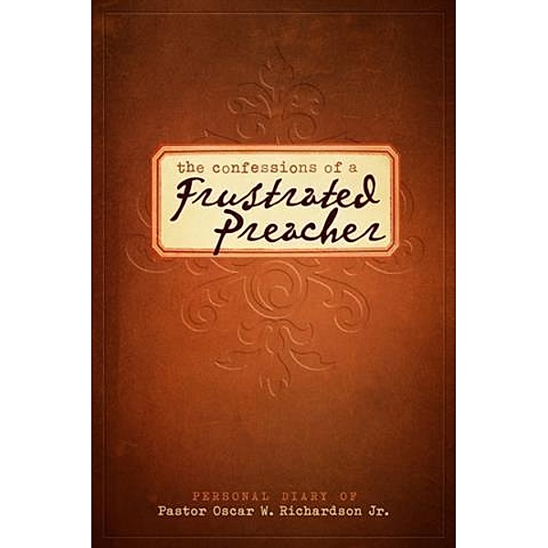 Confessions of A Frustrated Preacher, Pastor Oscar W. Richardson Jr.