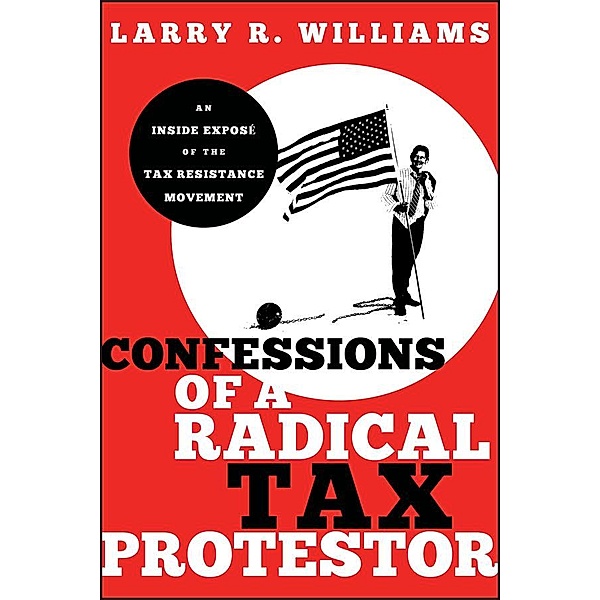 Confessions of a Radical Tax Protestor, Larry R. Williams