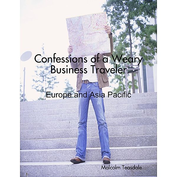 Confessions of a Weary Business Traveler - Europe and Asia Pacific, Malcolm Teasdale