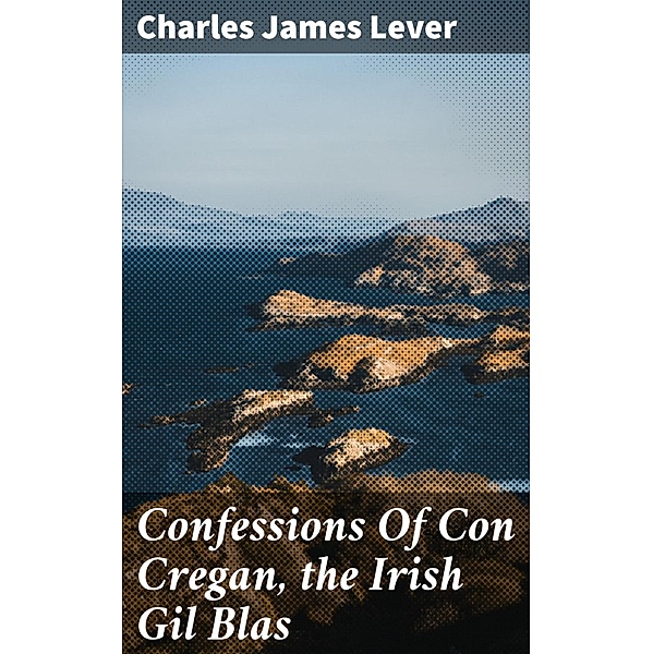Confessions Of Con Cregan, the Irish Gil Blas, Charles James Lever
