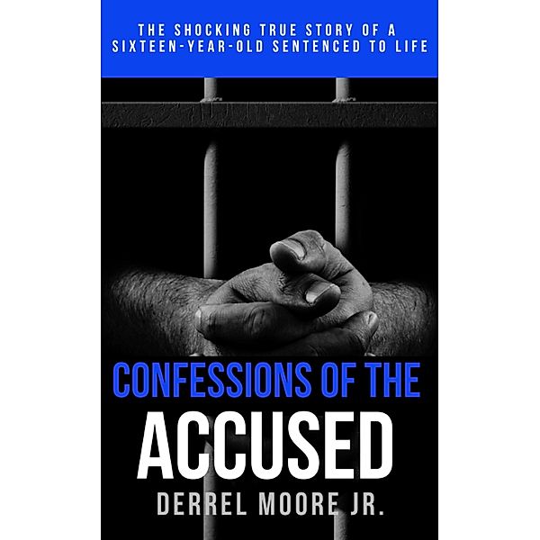 Confessions of the Accused: The Shocking True Story of a Sixteen-Year-Old Sentenced to Life, Derrel Moore
