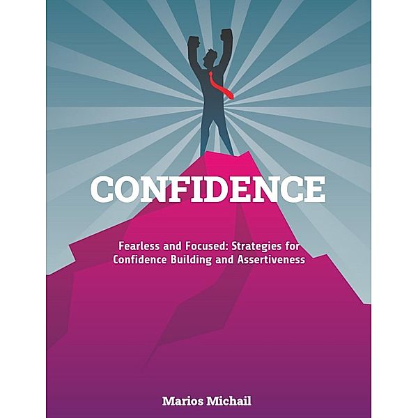 CONFIDENCE Fearless and Focused: Strategies for Confidence Building and Assertiveness, Marios Michail