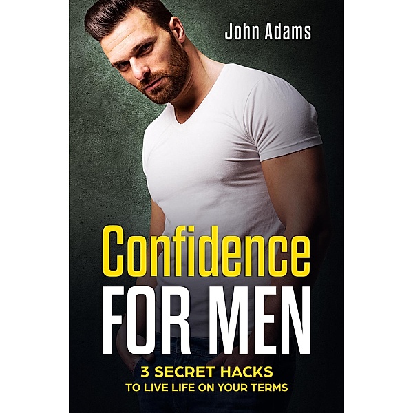 Confidence for Men: 3 Secret Hacks to Live Life on Your Terms, John Adams