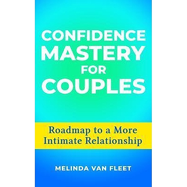Confidence Mastery for Couples- Roadmap to a More Intimate Relationship / Thriving Communication Press, Melinda van Fleet