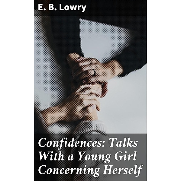 Confidences: Talks With a Young Girl Concerning Herself, E. B. Lowry