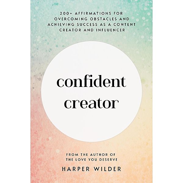 Confident Creator: 200+ Affirmations for Overcoming Obstacles and Achieving Success as a Content Creator and Influencer, Harper Wilder