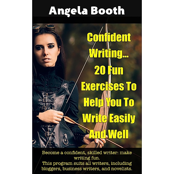 Confident Writing: 20 Fun Exercises To Help You To Write Easily And Well, Angela Booth