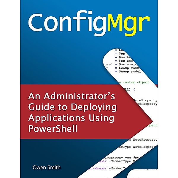ConfigMgr - An Administrator's Guide to Deploying Applications using PowerShell, Owen Smith