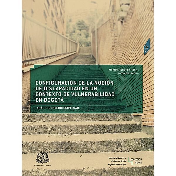 Configuración de la noción de discapacidad en un contexto de vulnerabilidad en Bogotá / Instituto Rosarista de Acción Social -SERES-, Mónica Mendoza Molina