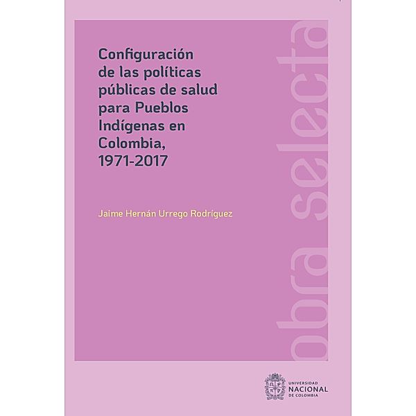 Configuración de las políticas públicas de salud para pueblos Indígenas en Colombia, 1971-2017, Jaime Hernán Urrego Rodríguez