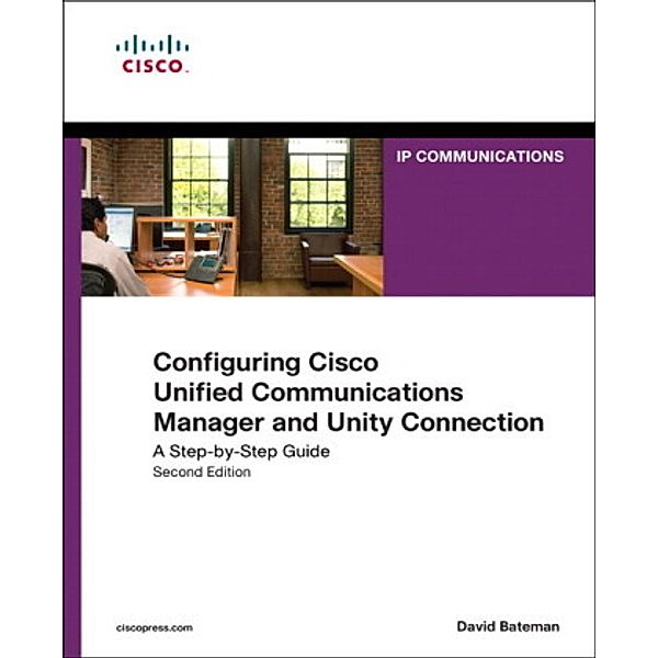 Configuring Cisco Unified Communications Manager and Unity Connection, David J. Bateman