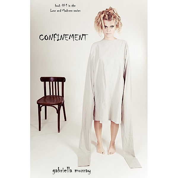 Confinement (Book #1 in the Love and Madness series) / Love and Madness series, Gabriella Murray