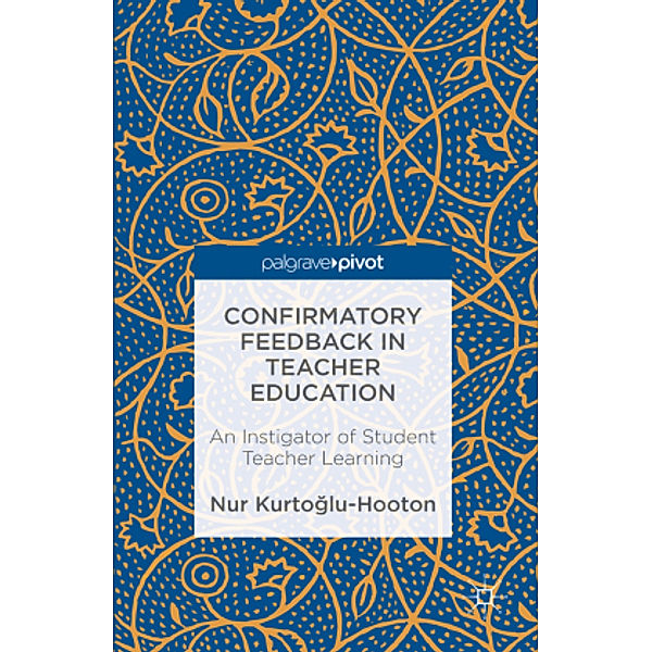 Confirmatory Feedback in Teacher Education: An Instigator of Student Teacher Learning, Nur Kurtoglu-Hooton