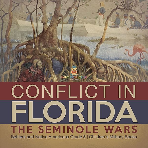 Conflict in Florida : The Seminole Wars | Settlers and Native Americans Grade 5 | Children's Military Books / Baby Professor, Baby