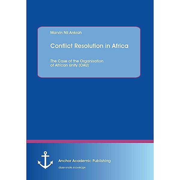 Conflict Resolution in Africa: The Case of the Organisation of African Unity (OAU), Marvin Nii Ankrah
