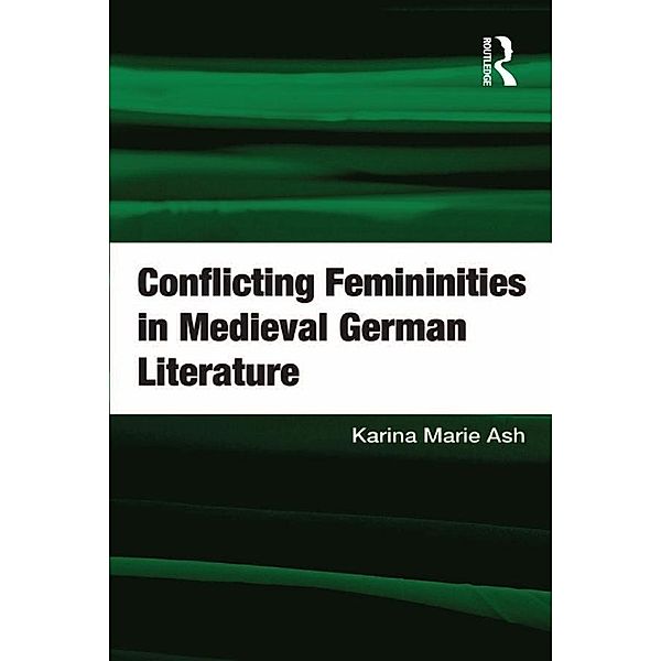 Conflicting Femininities in Medieval German Literature, Karina Marie Ash