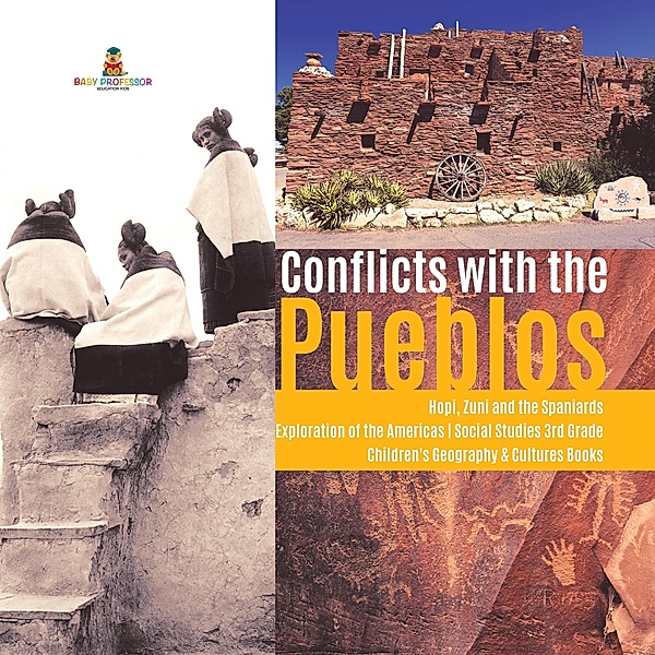 Conflicts with the Pueblos | Hopi, Zuni and the Spaniards | Exploration of the Americas | Social Studies 3rd Grade | Children's Geography & Cultures Books / Baby Professor, Baby