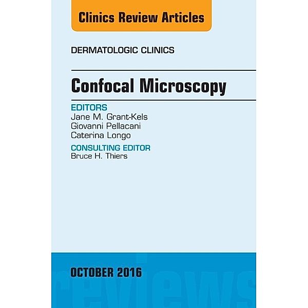 Confocal Microscopy, An Issue of Dermatologic Clinics, Jane M. Grant-Kels, Giovanni Pellacani, Caterina Longo