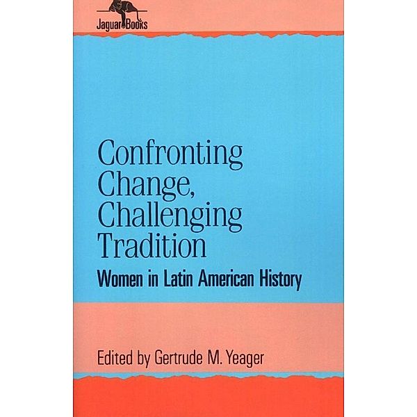 Confronting Change, Challenging Tradition / Jaguar Books on Latin America, Gertrude M. Yeager