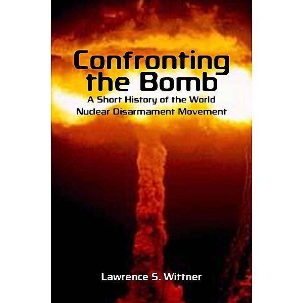 Confronting the Bomb / Stanford Nuclear Age Series, Lawrence S. Wittner