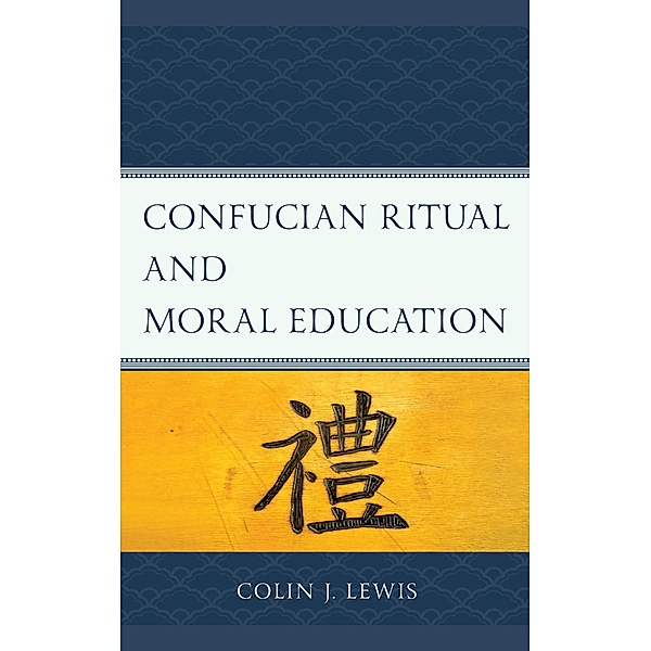 Confucian Ritual and Moral Education / Studies in Comparative Philosophy and Religion, Colin J. Lewis