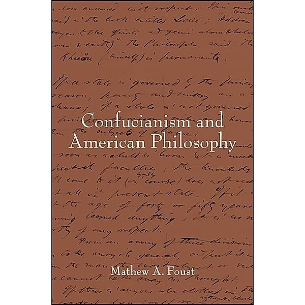 Confucianism and American Philosophy / SUNY series in Chinese Philosophy and Culture, Mathew A. Foust