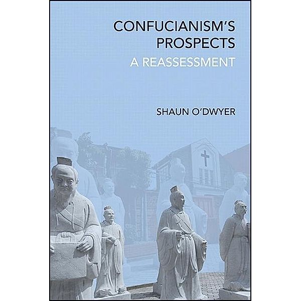 Confucianism's Prospects / SUNY series in Chinese Philosophy and Culture, Shaun O'Dwyer