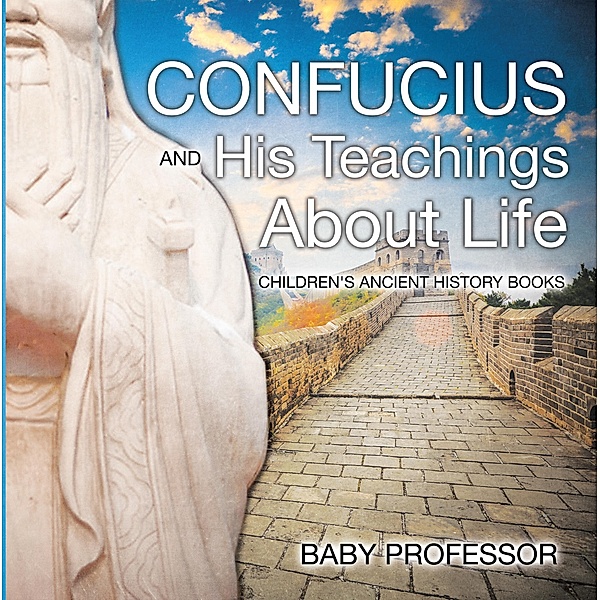 Confucius and His Teachings about Life- Children's Ancient History Books / Baby Professor, Baby