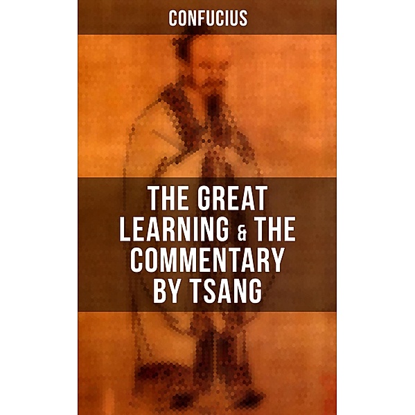 Confucius' The Great Learning & The Commentary by Tsang, Confucius