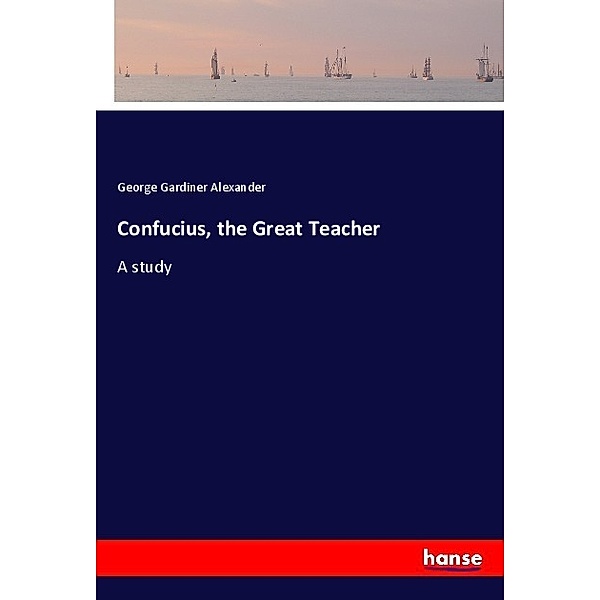 Confucius, the Great Teacher, George Gardiner Alexander