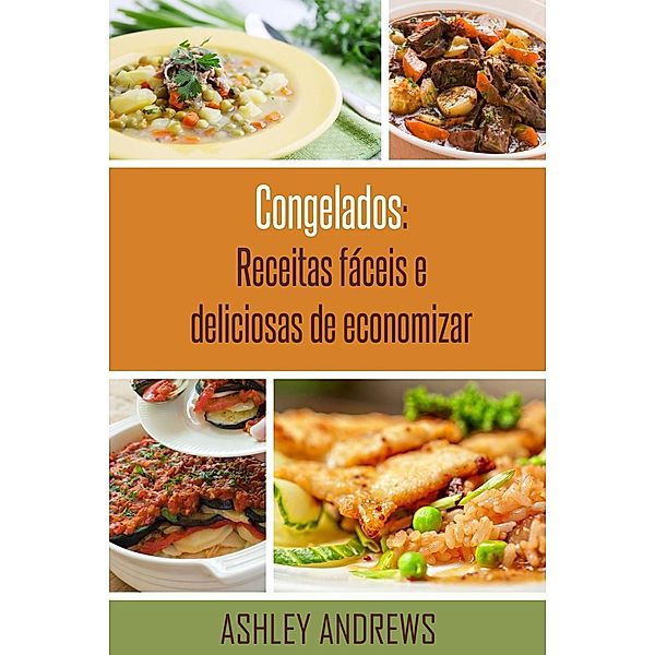 Congelados: Receitas fáceis e deliciosas de economizar, Ashley Andrews