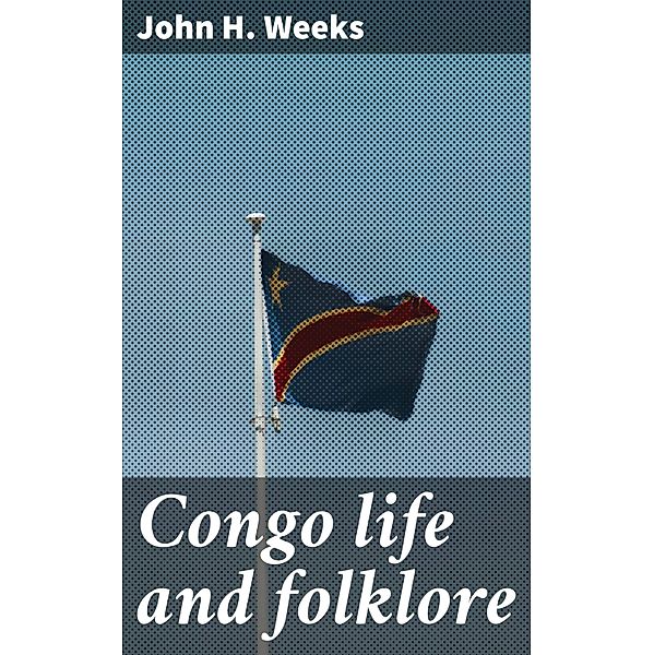 Congo life and folklore, John H. Weeks