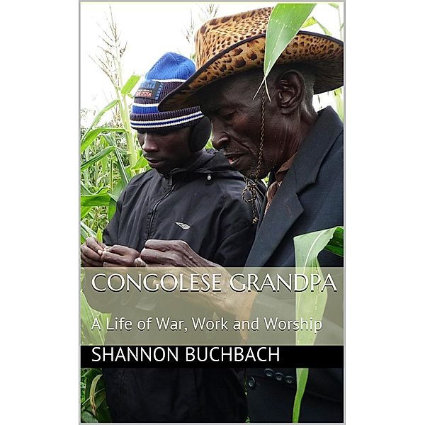 Congolese Grandpa; A Life of War, Work and Worship, Shannon Buchbach