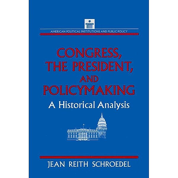 Congress, the President and Policymaking: A Historical Analysis, Jean Reith Schroedel