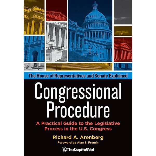 Congressional Procedure: A Practical Guide to the Legislative Process in the U.S. Congress, Richard A. Arenberg