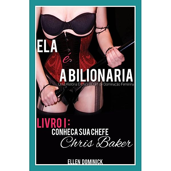 Conheca Sua Chefe, Chris Baker (Ela E A Bilionaria: Uma Historia Erotica Bdsm De Dominacao Feminina) / Ellen Dominick, Ellen Dominick