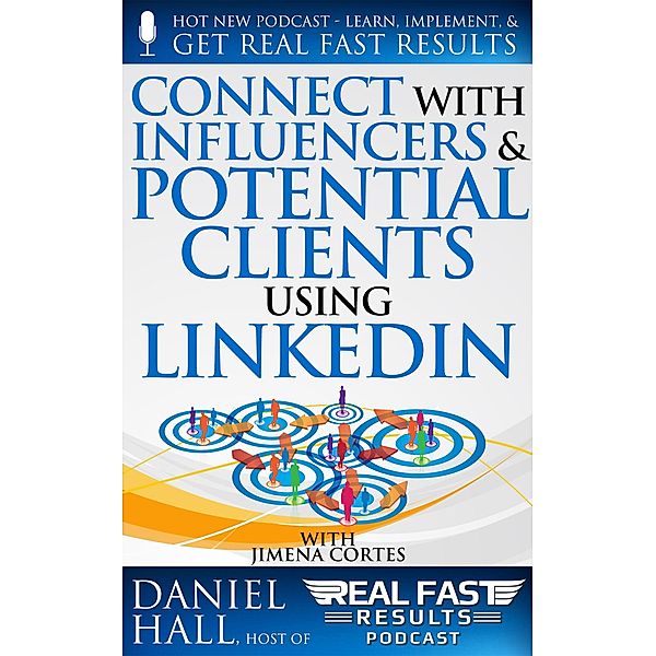 Connect with Influencers and Potential Clients Using LinkedIn (Real Fast Results, #95) / Real Fast Results, Daniel Hall