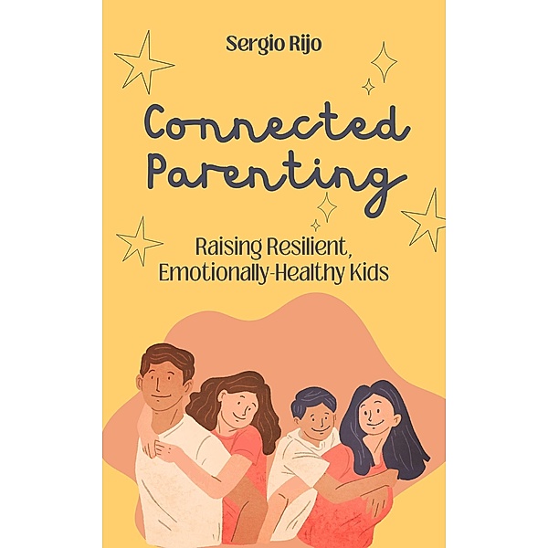 Connected Parenting:  Raising Resilient, Emotionally-Healthy Kids, Sergio Rijo