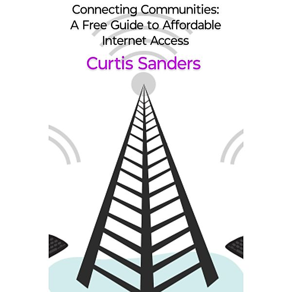 Connecting Communities: A Free Guide to Affordable Internet Access, Curtis Sanders