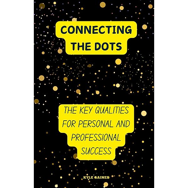 Connecting the Dots: The Key Qualities for Personal and Professional Success, Kyle Gaines