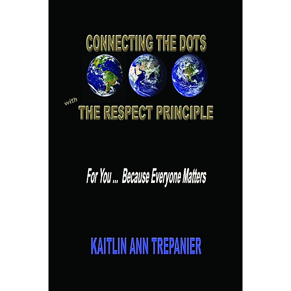 Connecting The Dots With The Respect Principle For You ... Because Everyone Matters / Kaitlin Ann Trepanier, Kaitlin Ann Trepanier