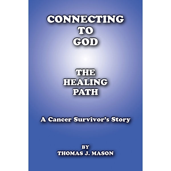 Connecting To God The Healing Path A Cancer Survivor’s Story, Thomas J. Mason