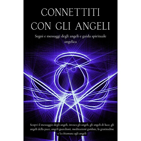 Connettiti con gli angeli. Segni e messaggi dagli angeli e guida spirituale angelica, Esencia Esotérica