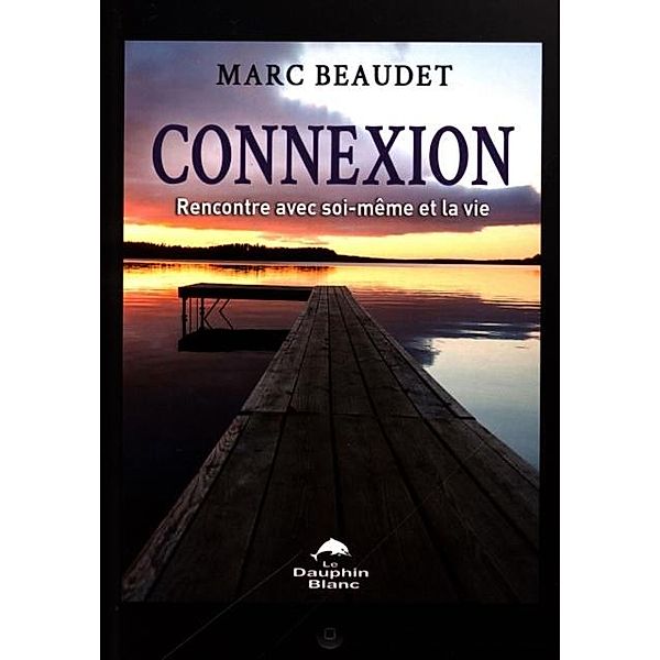 Connexion : Rencontre avec soi-meme et la vie / DAUPHIN BLANC, Marc Beaudet