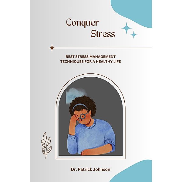 Conquer Stress - Best Stress Management Techniques for a Healthy Life, Patrick Johnson