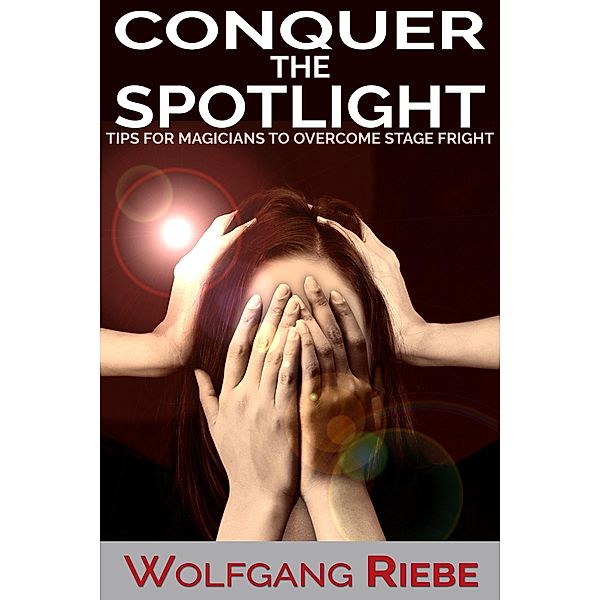 Conquer the Spotlight: Tips for Magicians to Overcome Stage Fright, Wolfgang Riebe